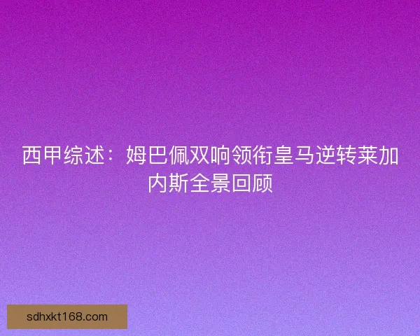 西甲综述：姆巴佩双响领衔皇马逆转莱加内斯全景回顾