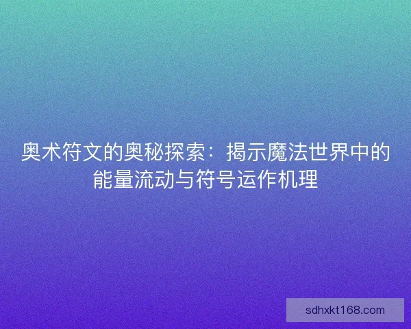 奥术符文的奥秘探索：揭示魔法世界中的能量流动与符号运作机理